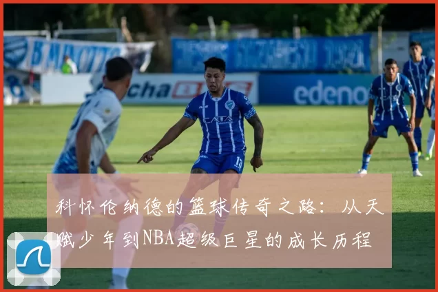 科怀伦纳德的篮球传奇之路：从天赋少年到NBA超级巨星的成长历程
