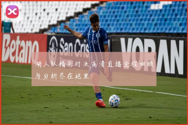 湖人队精彩对决高清直播全程回顾与分析尽在这里