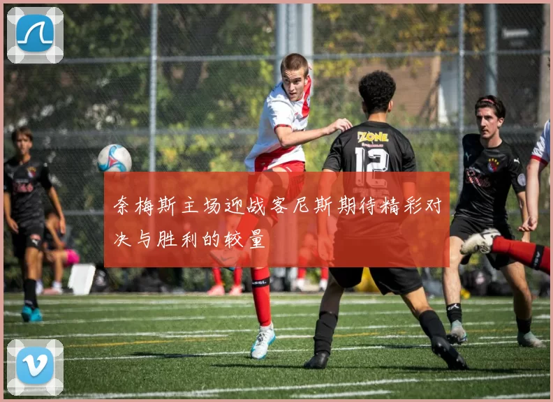 奈梅斯主场迎战客尼斯期待精彩对决与胜利的较量