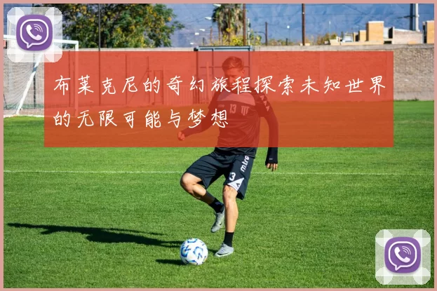 布莱克尼的奇幻旅程探索未知世界的无限可能与梦想