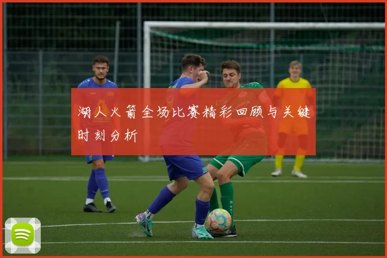 湖人火箭全场比赛精彩回顾与关键时刻分析