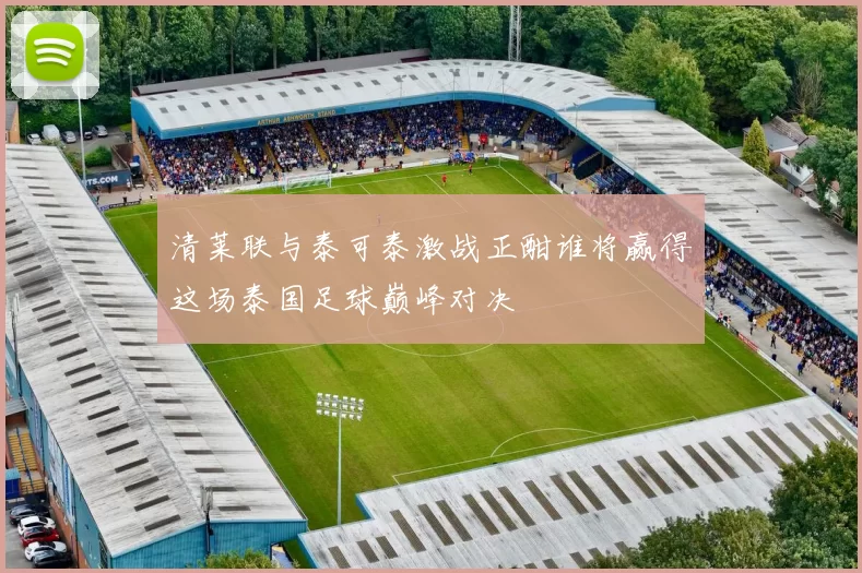 清莱联与泰可泰激战正酣谁将赢得这场泰国足球巅峰对决