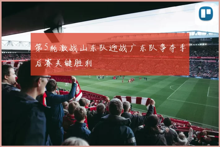 第5轮激战山东队迎战广东队争夺季后赛关键胜利