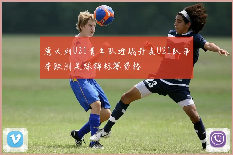 意大利U21青年队迎战丹麦U21队争夺欧洲足球锦标赛资格