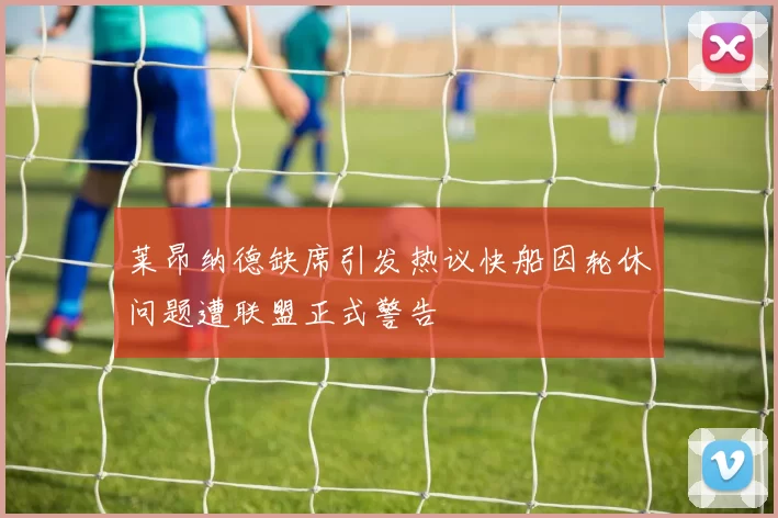 莱昂纳德缺席引发热议快船因轮休问题遭联盟正式警告