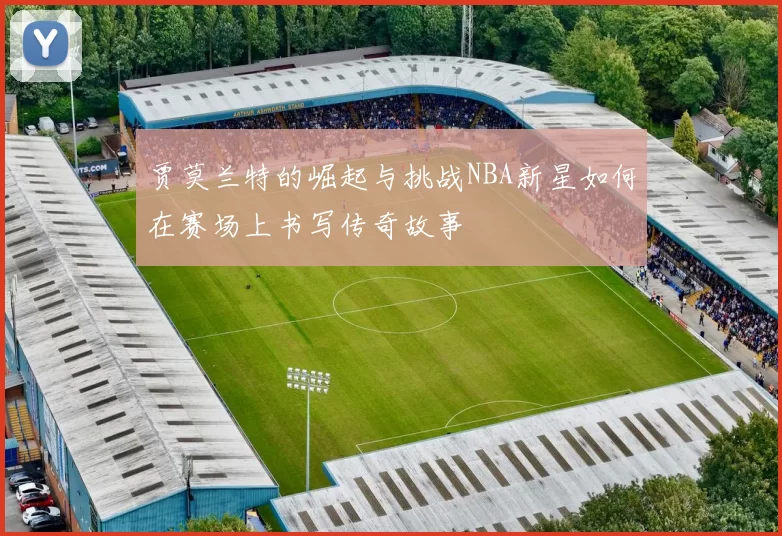 贾莫兰特的崛起与挑战NBA新星如何在赛场上书写传奇故事