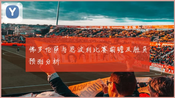 佛罗伦萨与恩波利比赛前瞻及胜负预测分析